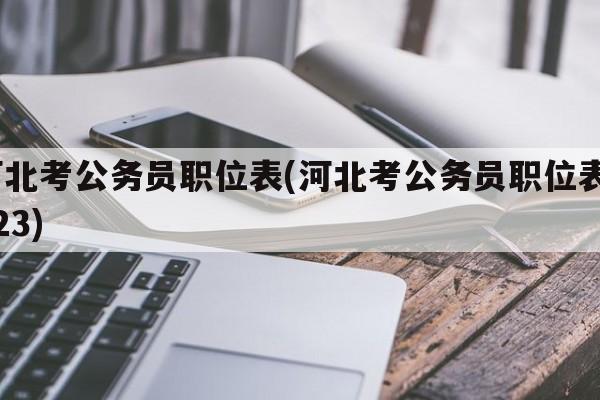 河北考公务员职位表(河北考公务员职位表2023)